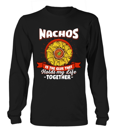 Nachos Holds My Life Together Sayings Mexican Food Long sleeved Unisex