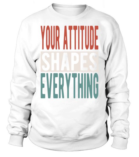 Your attitude shapes everything Sweatshirt Unisex