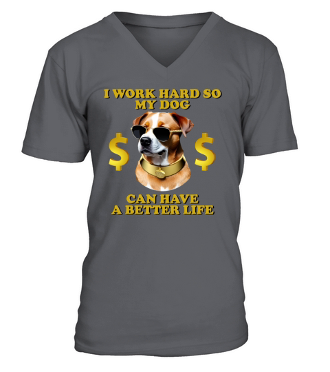 I Work Hard So My Dog Can Have A Better Life V-Neck T-shirt