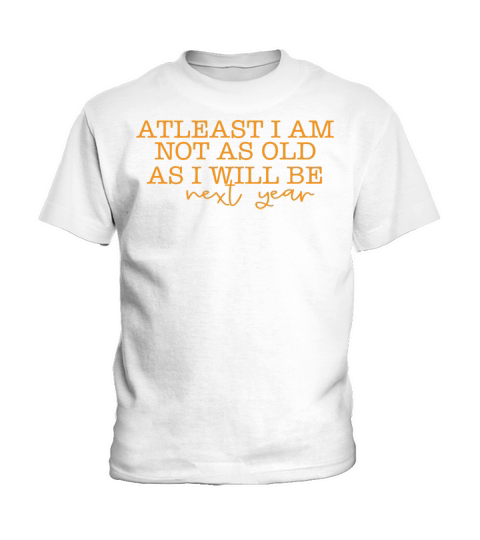 At least Im not as old as Im next year Kids T-Shirt