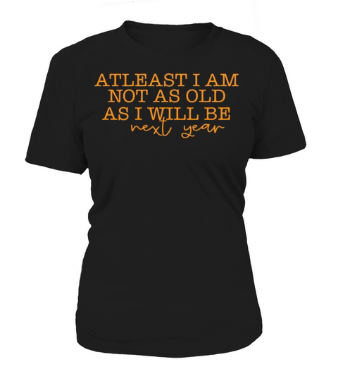 At least Im not as old as Im next year Women's T-Shirt