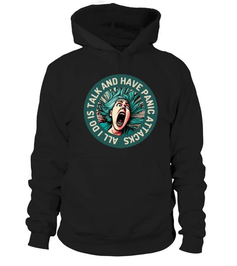 All I Do Is Talk And Have Panic Attacks Hoodie Unisex