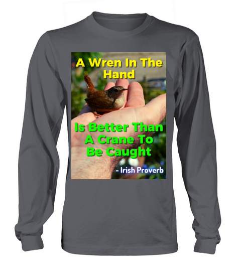 Irish Proverb - A Wren In The Hand Is Better Than Long sleeved Unisex