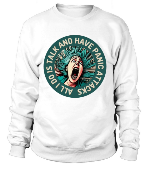All I Do Is Talk And Have Panic Attacks Sweatshirt Unisex