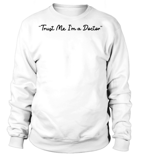 Funny quote Trust Me Im a Doctor Sweatshirt Unisex