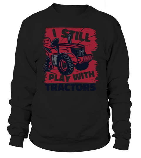 I Still Play With Tractors Agribusiness Sweatshirt Unisex
