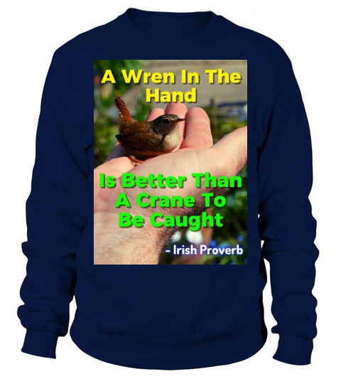 Irish Proverb - A Wren In The Hand Is Better Than Sweatshirt Unisex