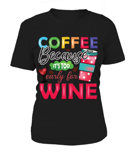 Coffee Because Its Too Early For Wine Women's T-Shirt