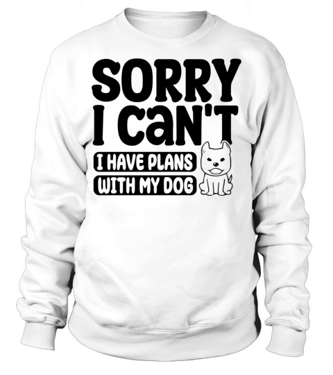 Sorry I can t I have plans with my Dog Sarcastic Sweatshirt Unisex