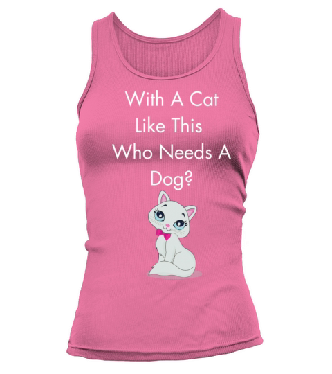 With A Cat Like This Who Needs A Dog Tank top Woman