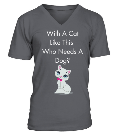 With A Cat Like This Who Needs A Dog V-Neck T-shirt
