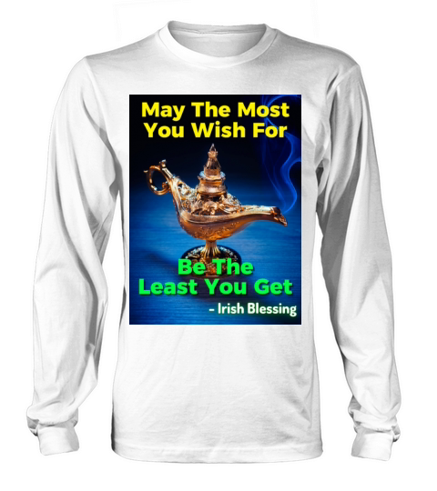 Irish Blessing - May The Most You Wish For Be The Long sleeved Unisex