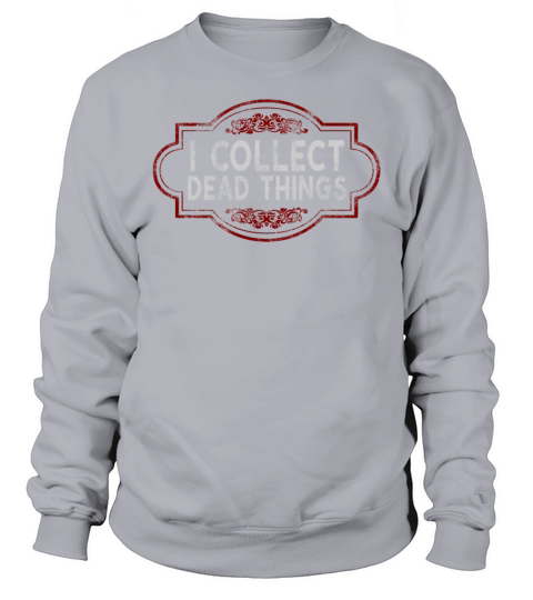 I Collect Dead Things Sweatshirt Unisex