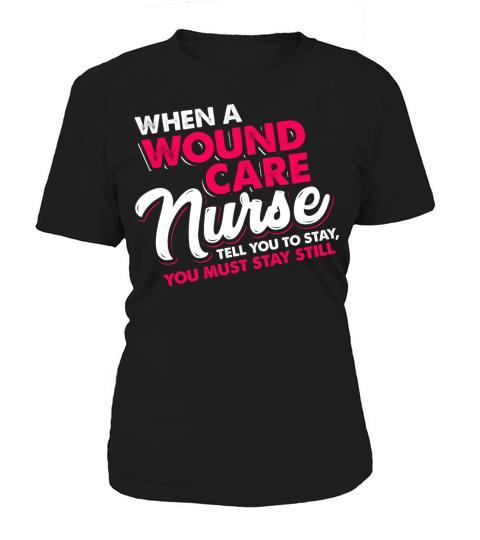 When a wound care nurse tell you stay still Women's T-Shirt