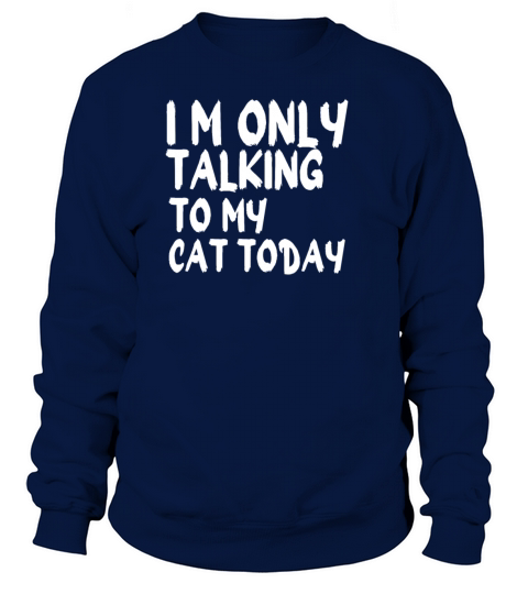 i m only talking to my cat today Sweatshirt Unisex