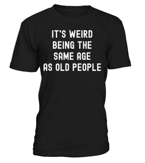 Its weird being the same age as old people T-Shirt Unisex