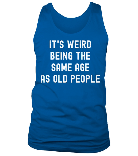 Its weird being the same age as old people Tank Top Unisex
