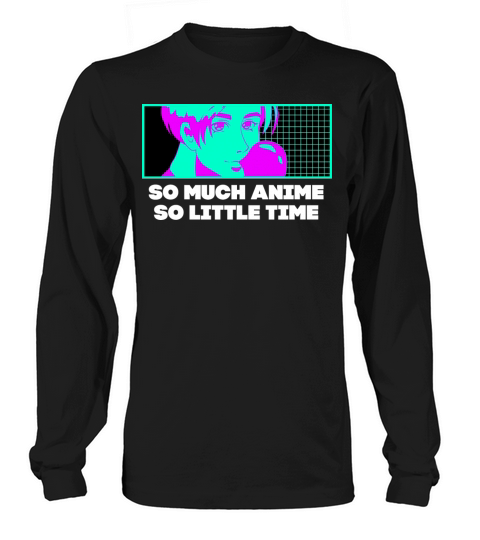 So Much Anime So Little Time Manga Sayings Long sleeved Unisex