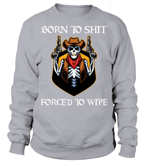 Born To Shit Forced To Wipe - Born 2 Shit Forced 2 Sweatshirt Unisex