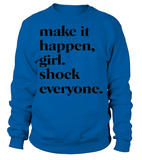 Make it happen girl shock everyone Sweatshirt Unisex