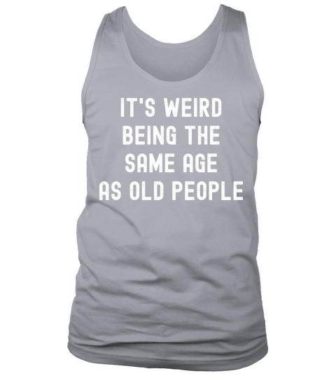 Its weird being the same age as old people Tank Top Unisex