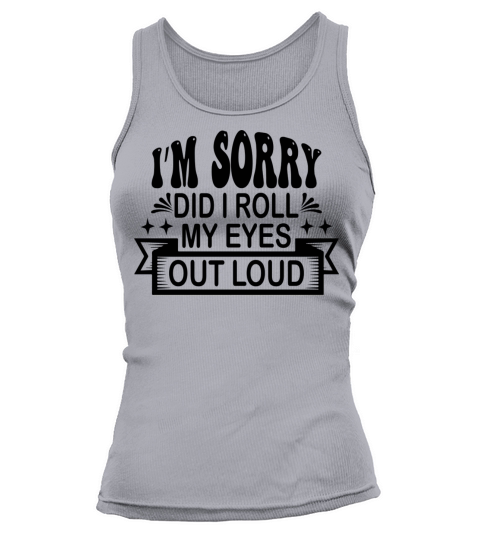 Im Sorry Did I Roll My Eyes Out Loud Funny Tank top Woman
