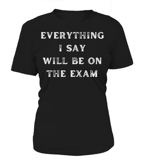 Everything I Say Will Be On The Exam Women's T-Shirt