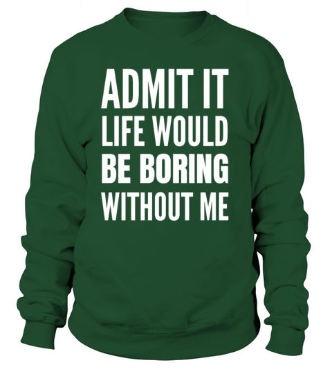 Admit It Life Would Be Boring Without Me Sweatshirt Unisex