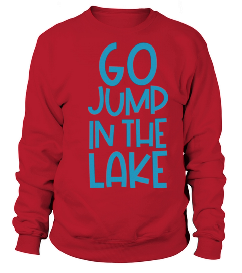Go Jump in the Lake Sweatshirt Unisex