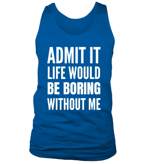 Admit It Life Would Be Boring Without Me Tank Top Unisex