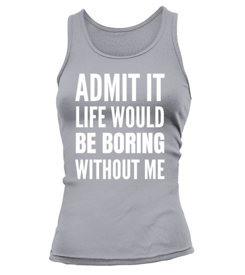 Admit It Life Would Be Boring Without Me Tank top Woman