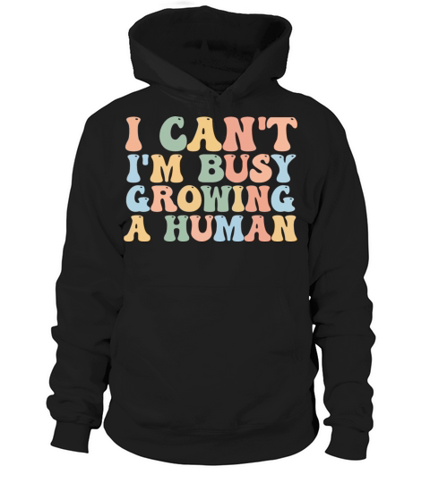 I Cant Im Busy Growing A Human Hoodie Unisex