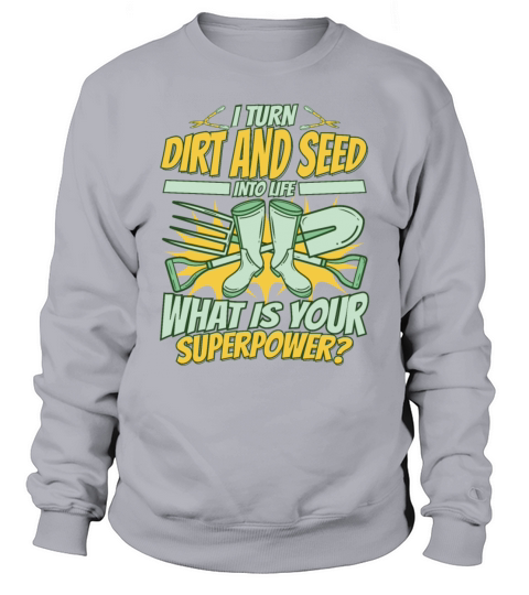 I Turn Dirt And Seed Into Life Gardener Ideas Sweatshirt Unisex