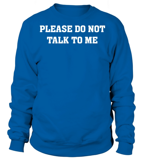 Please Do Not Talk To Me T Shirt funny quotes Sweatshirt Unisex