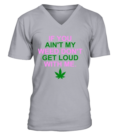 If You Aint My Weed Dont Get Loud With Me V-Neck T-shirt
