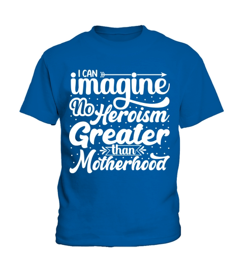 I Can Imagine No Heroism Greater than Motherhood Kids T-Shirt