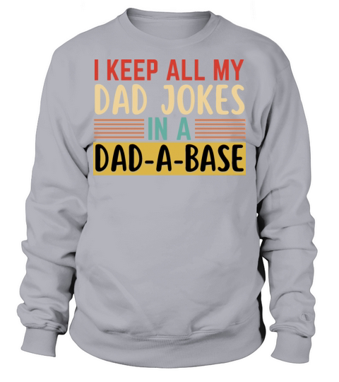 I Keep All My Dad Jokes In A Dad A Base Sweatshirt Unisex