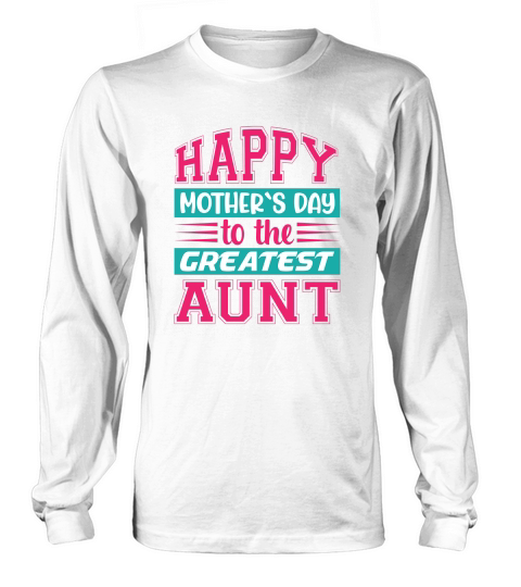 Happy Mother`s Day To The Greatest Aunt Long sleeved Unisex