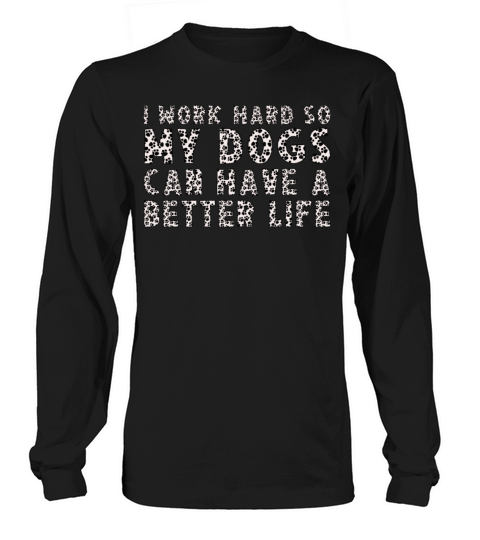 I Work Hard So My Dogs Can Have A Better Life Long sleeved Unisex