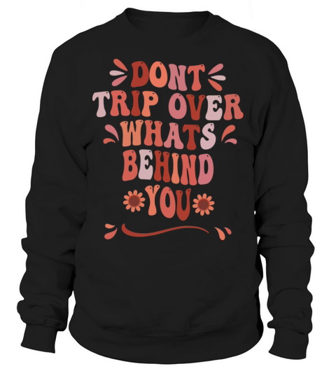 Dont Trip Over what Is Behind You Quote Sweatshirt Unisex