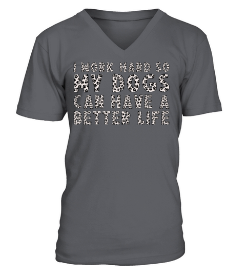 I Work Hard So My Dogs Can Have A Better Life V-Neck T-shirt