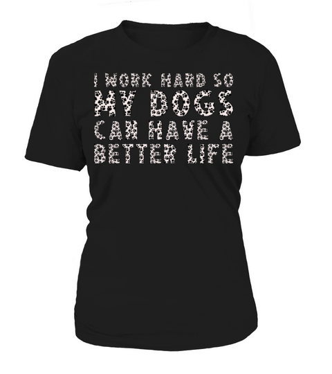 I Work Hard So My Dogs Can Have A Better Life Women's T-Shirt