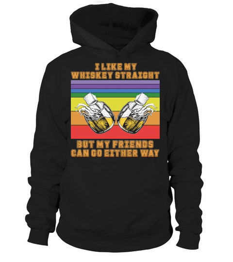 I Like My Whiskey Straight But My Friends Can Go Either Way Hoodie Unisex