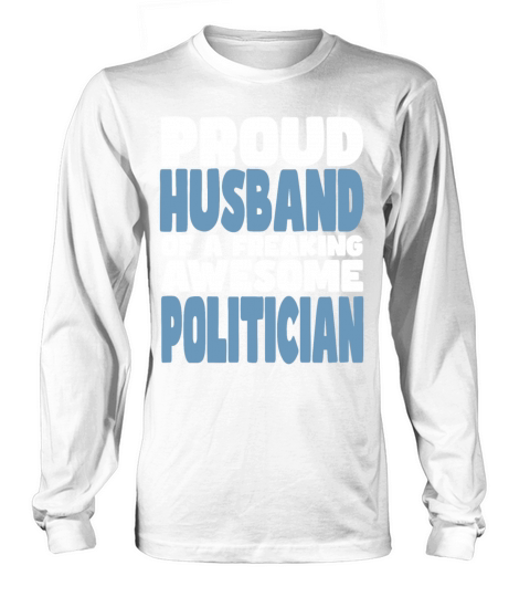 Proud Husband of freaking awesome Politician Long sleeved Unisex