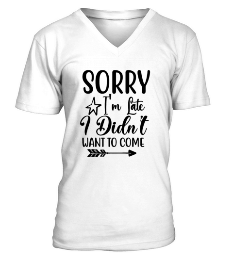 Sorry Im Late I Didnt Want to Come V-Neck T-shirt