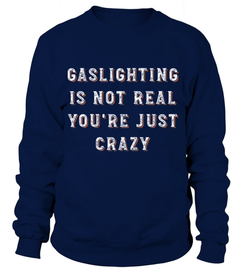 Gaslighting is not real you re just crazy Sweatshirt Unisex