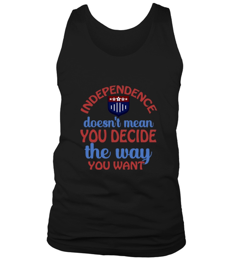 Independence Doesnt Mean You Decide The Way You Want Tank Top Unisex