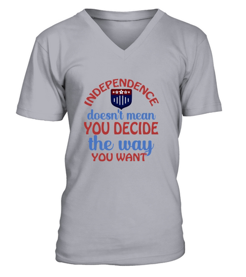 Independence Doesnt Mean You Decide The Way You Want V-Neck T-shirt