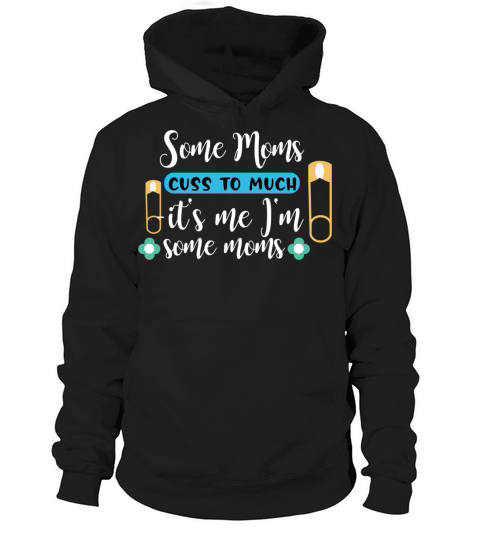 Some Moms cuss to much it s me I m some moms Hoodie Unisex