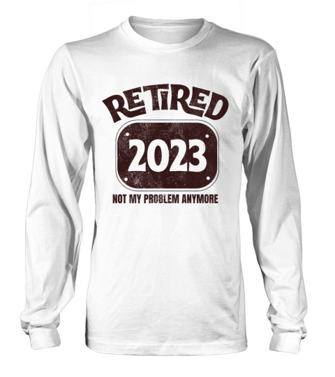 Retired 2023 Not My Problem Anymore Retirement Long sleeved Unisex